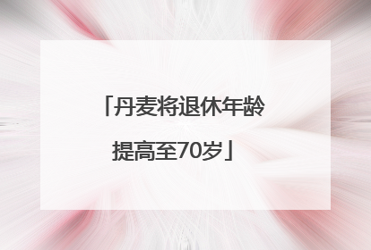 丹麦将退休年龄提高至70岁